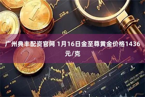 广州典丰配资官网 1月16日金至尊黄金价格1436元/克