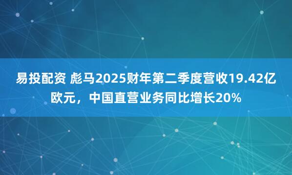 易投配资 彪马2025财年第二季度营收19.42亿欧元，中国直营业务同比增长20%