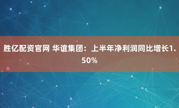 胜亿配资官网 华谊集团：上半年净利润同比增长1.50%